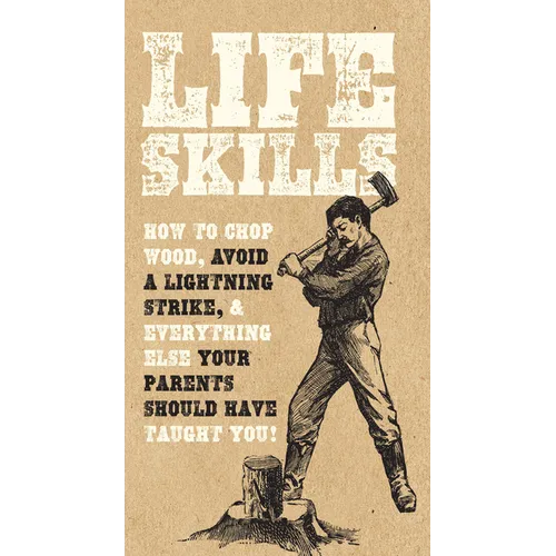Life Skills: How to Chop Wood, Avoid a Lightning Strike, and Everything Else Your Parents Should Have Taught You!