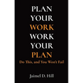 Plan Your Work Work Your Plan: Do This, and You Won't Fail