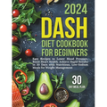 Dash Diet Cookbook for Beginners: Easy Recipes to Lower Blood Pressure, Boost Heart Health. Achieve Rapid Results in 30 Days with Nutritious, Low-Sodi