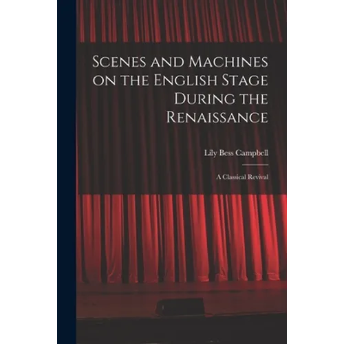 Scenes and Machines on the English Stage During the Renaissance; a Classical Revival
