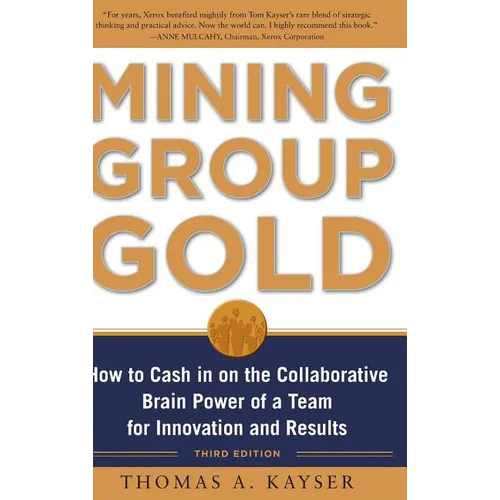 Mining Group Gold, Third Edition: How to Cash in on the Collaborative Brain Power of a Team for Innovation and Results