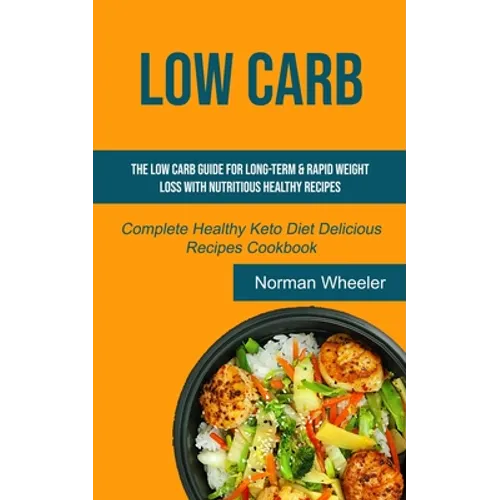 Low Carb: The Low Carb Guide for Long-Term & Rapid Weight Loss with Nutritious Healthy Recipes (Complete Healthy Keto Diet Delicious Recipes Cookbook)