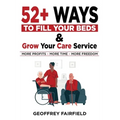 52+ Ways to Fill Your Beds and Grow Your Care Service: Attention Care-Home and Home-Care Owners and Managers