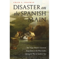 Disaster on the Spanish Main: The Tragic British-American Expedition to the West Indies During the War of Jenkins' Ear