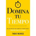 Domina Tu Tiempo: Una guía práctica para aumentar tu productividad y aprovechar tu tiempo