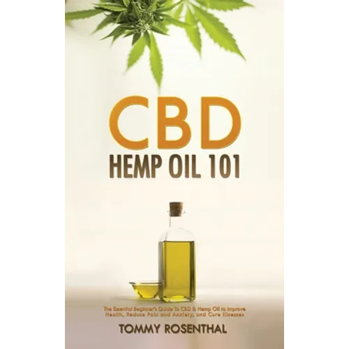 CBD Hemp Oil 101: The Essential Beginner's Guide To CBD and Hemp Oil to Improve Health, Reduce Pain and Anxiety, and Cure Illnesses