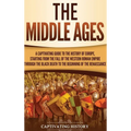 The Middle Ages: A Captivating Guide to the History of Europe, Starting from the Fall of the Western Roman Empire Through the Black Death to the Begin