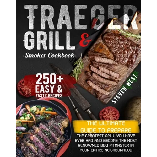 Traeger Grill & Smoker Cookbook: The Complete Guide to Prepare the Greatest Grill You Have Ever Had and Become the Most Renowned BBQ Pitmasters in You