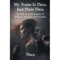My Name Is Thea, Just Plain Thea: The Tale of a Half Journey of Madness, Mayhem, and Triumphs
