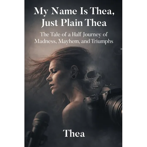 My Name Is Thea, Just Plain Thea: The Tale of a Half Journey of Madness, Mayhem, and Triumphs