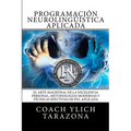 Programacion Neurolinguistica Aplicada: El Arte Magistral de la Excelencia Personal, Metodologias Modernas y Tecnicas Efectivas de PNL Aplicada