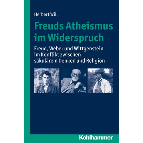 Freuds Atheismus Im Widerspruch: Freud, Weber Und Wittgenstein Im Konflikt Zwischen Sakularem Denken Und Religion