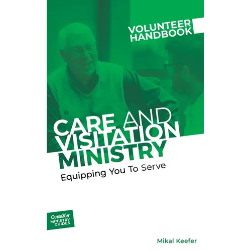 Care and Visitation Ministry Volunteer Handbook: Equipping You to Serve: Equipping You to Serve