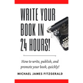 Write Your Book in 24 Hours: How to Write, Publish, and Promote your Book, Quickly