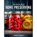 The big Book of Home Preserving: The Complete Skills Upgrade to Preserving, Canning, Pickling, Freezing, and Fermenting for Jam, Jelly, Beef, Soup, Po