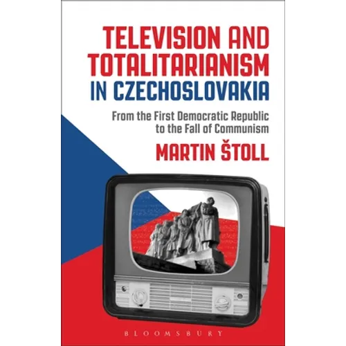 Television and Totalitarianism in Czechoslovakia: From the First Democratic Republic to the Fall of Communism