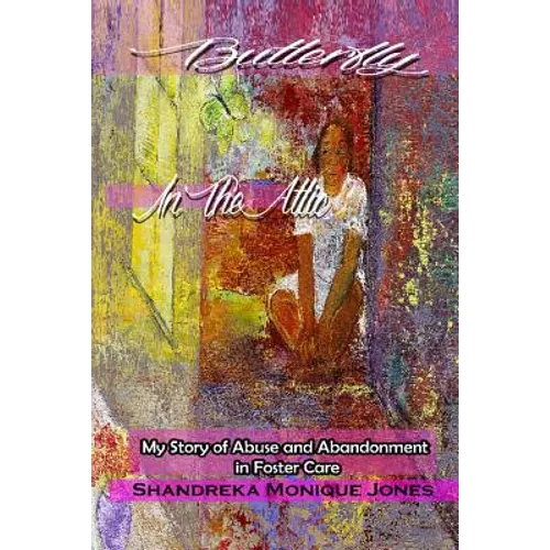 Butterfly In The Attic: My Story of Abuse and Abandonment in Foster Care