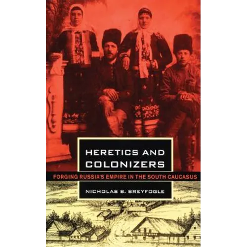 Heretics and Colonizers: Forging Russia's Empire in the South Caucasus
