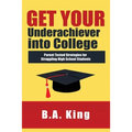 Get Your Underachiever into College: Parent Tested Strategies for Struggling High School Students