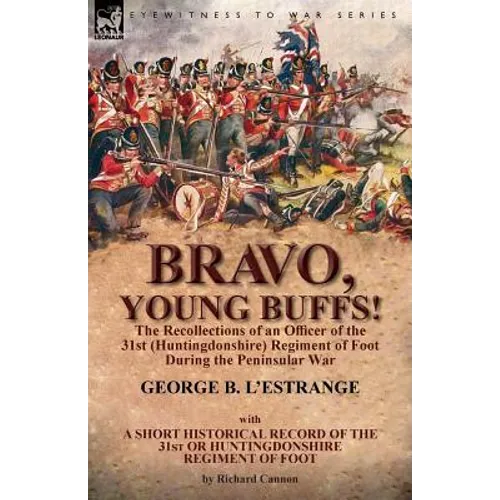 Bravo, Young Buffs!-The Recollections of an Officer of the 31st (Huntingdonshire) Regiment of Foot During the Peninsular War