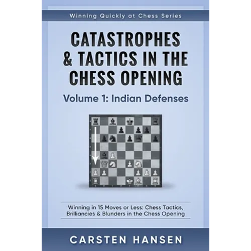 Catastrophes & Tactics in the Chess Opening - Volume 1: Indian Defenses: Winning in 15 Moves or Less: Chess Tactics, Brilliancies & Blunders in the Ch