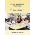 So You Want to Be a Teacher?: A guide for current and prospective students in Australia
