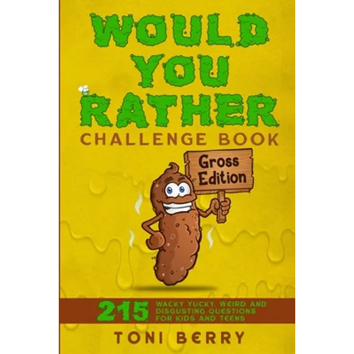 Would You Rather Challenge Book Gross Edition: 215 Wacky, Yucky, Weird and Disgusting Questions for Kids, Teens and Adults