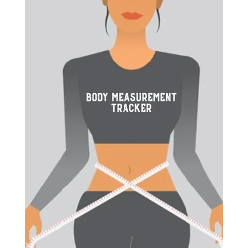Body Measurement Tracker: Log & Write Measurements, Keep Track Of Progress Notebook, Record Weight Loss For Diet, Gift, Women & Men Journal, Book