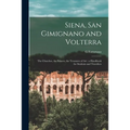 Siena, San Gimignano and Volterra: the Churches, the Palaces, the Treasures of Art: a Handbook for Students and Travellers