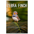 Zebra Finch Carebook: The ultimate guide to Zebra finch care, training, behavior, health, housing, feeding, breeding, handling, enrichment,