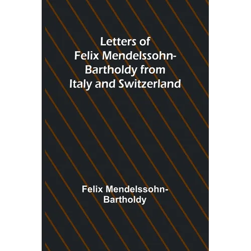 Letters of Felix Mendelssohn Bartholdy from Italy and Switzerland