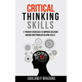 Critical Thinking Skills: 11 Proven Strategies To Improve Decision Making And Problem Solving Skills