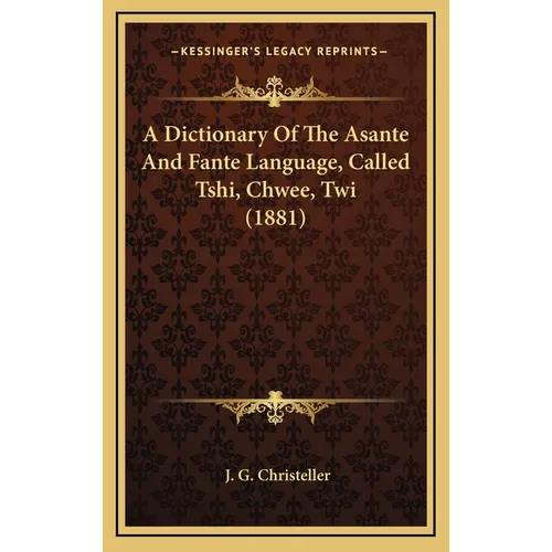 A Dictionary Of The Asante And Fante Language, Called Tshi, Chwee, Twi (1881)