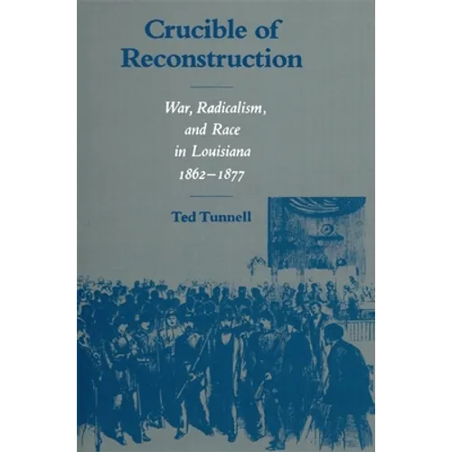 Crucible of Reconstruction: War, Radicalism, and Race in Louisiana, 1862--1877