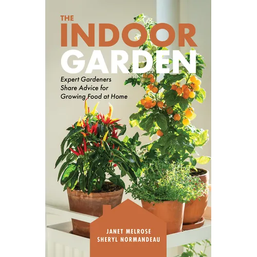The Indoor Garden: Expert Gardeners Share Advice for Growing Food at Home