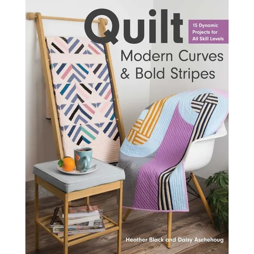 Quilt Modern Curves & Bold Stripes: 15 Dynamic Projects for All Skill Levels