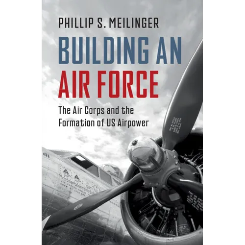 Building an Air Force: The Air Corps and the Formation of Us Airpower