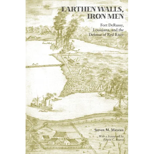 Earthen Walls, Iron Men: Fort DeRussy, Louisiana, and the Defense of Red River