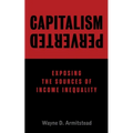 Capitalism Perverted: Exposing The Sources of Income Inequality