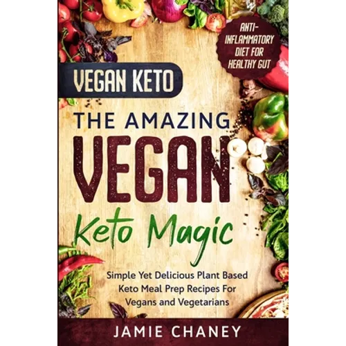 Vegan Keto: THE AMAZING VEGAN KETO MAGIC - Simple Yet Delicious Plant Based Keto Meal Prep Recipes For Vegans and Vegetarians