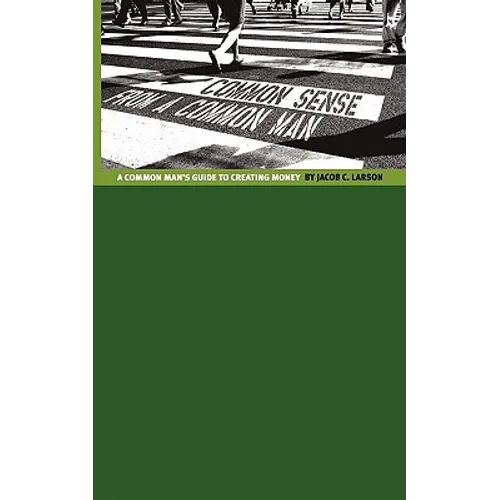 Common Sense from a Common Man: The Common Man's Guide to Creating Money