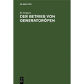 Der Betrieb Von Generatoröfen: Mit Einem Anhang: Das Kesselhaus. Aus Der PRAXIS Für Die PRAXIS