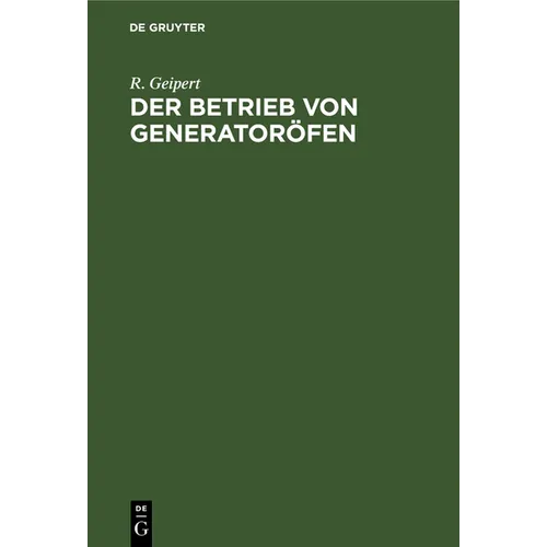 Der Betrieb Von Generatoröfen: Mit Einem Anhang: Das Kesselhaus. Aus Der PRAXIS Für Die PRAXIS