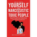 How to Defend Yourself from Narcissistic and Toxic People: The ultimate guide to learning how to protect yourself from manipulators and stop being man