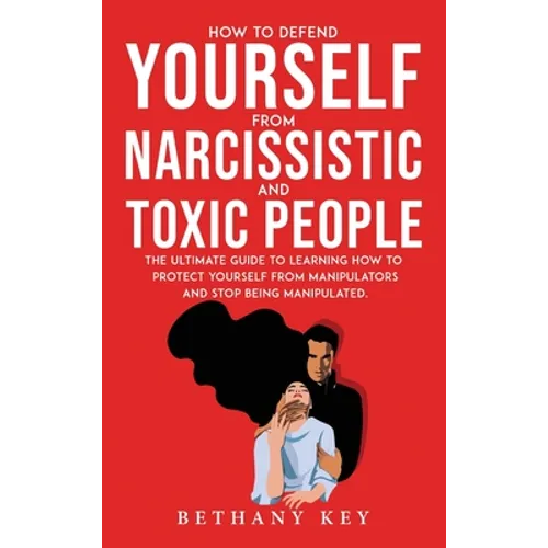 How to Defend Yourself from Narcissistic and Toxic People: The ultimate guide to learning how to protect yourself from manipulators and stop being man - Hardcover