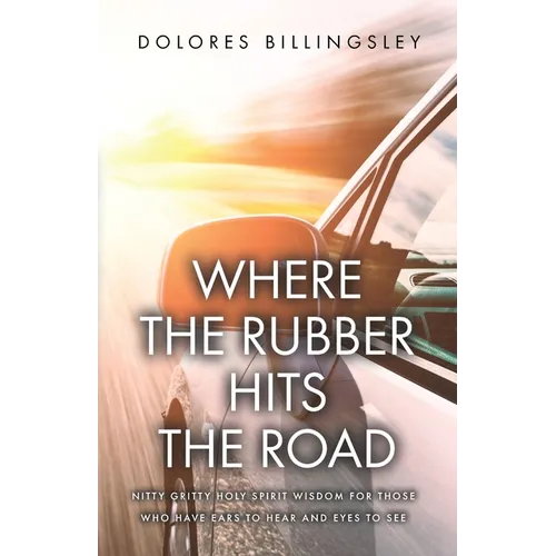 Where the Rubber Hits the Road: Nitty Gritty Holy Spirit Wisdom for Those Who Have Ears to Hear and Eyes to See - Paperback