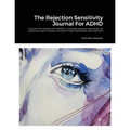 The Rejection Sensitivity Journal For ADHD: A journal for people with ADHD to manage rejection sensitivity by exploring ways to relieve the level of p