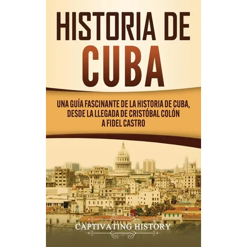 Historia de Cuba: Una guía fascinante de la historia de Cuba, desde la llegada de Cristóbal Colón a Fidel Castro
