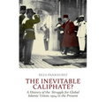 The Inevitable Caliphate?: A History of the Struggle for Global Islamic Union, 1924 to the Present