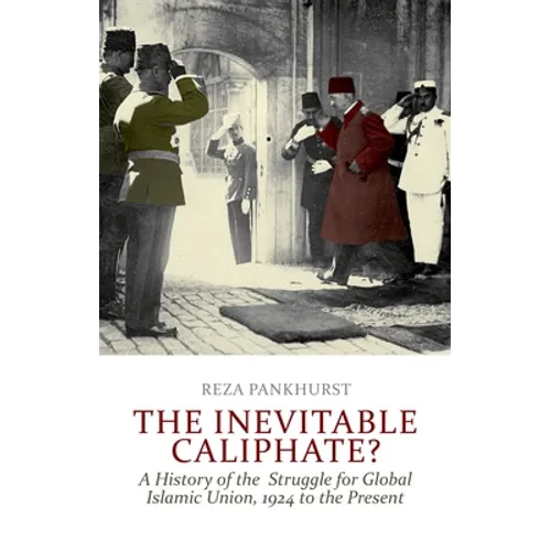The Inevitable Caliphate?: A History of the Struggle for Global Islamic Union, 1924 to the Present